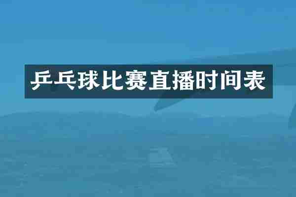 乒乓球比赛直播时间表
