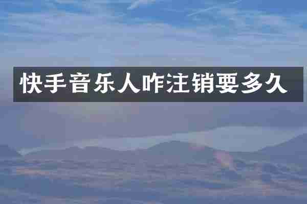 快手音乐人咋注销要多久