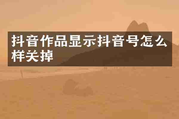 抖音作品显示抖音号怎么样关掉