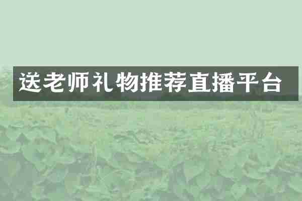 送老师礼物推荐直播平台