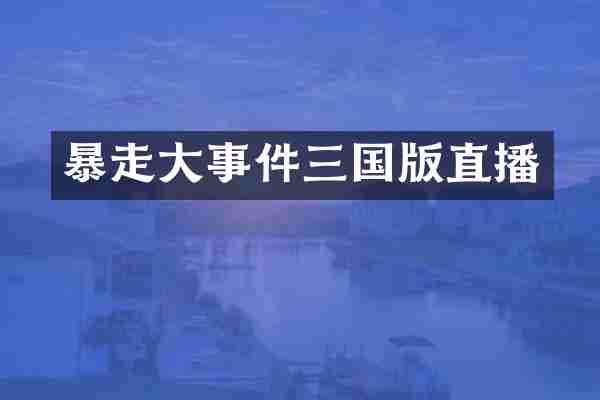 暴走大事件三国版直播