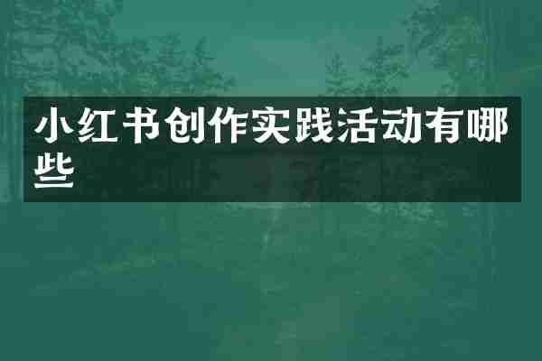 小红书创作实践活动有哪些