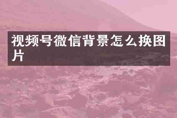 视频号微信背景怎么换图片