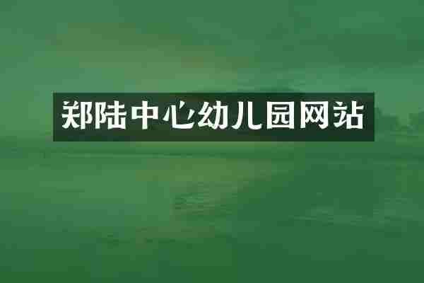 郑陆中心幼儿园网站