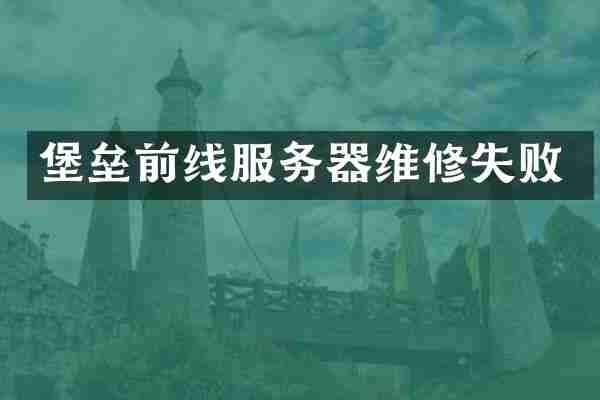 堡垒前线服务器维修失败