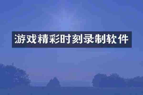 游戏精彩时刻录制软件
