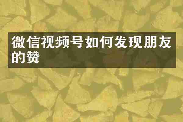 微信视频号如何发现朋友的赞