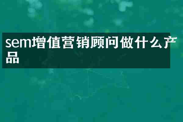 sem增值营销顾问做什么产品