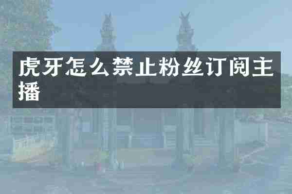 虎牙怎么禁止粉丝订阅主播
