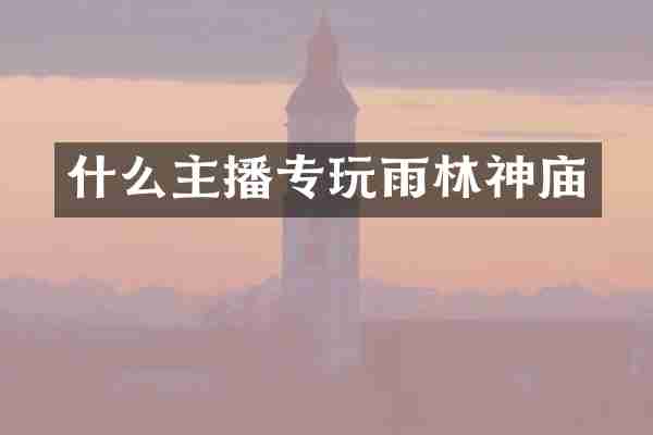 什么主播专玩雨林神庙