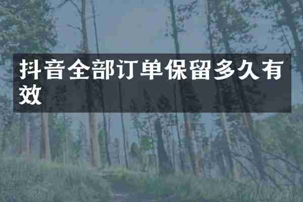 抖音全部订单保留多久有效