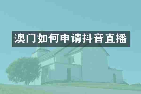 澳门如何申请抖音直播
