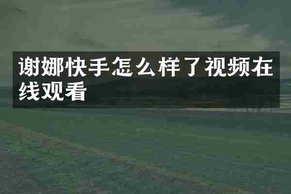 谢娜快手怎么样了视频在线观看