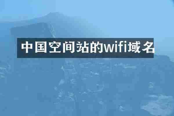中国空间站的wifi域名