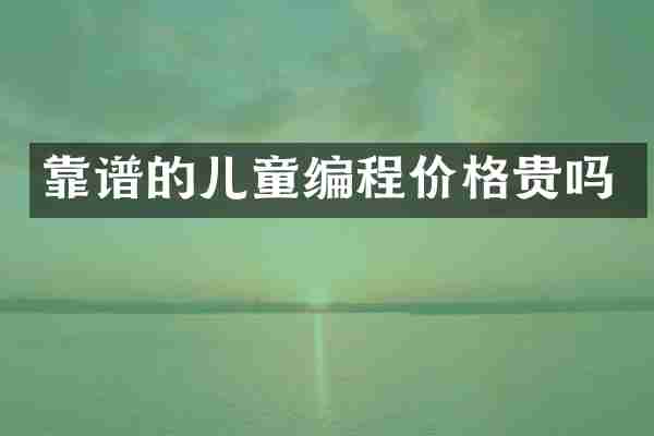 靠谱的儿童编程价格贵吗