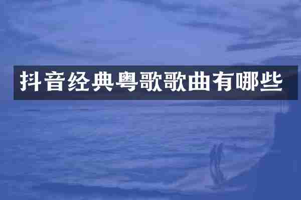 抖音经典粤歌歌曲有哪些