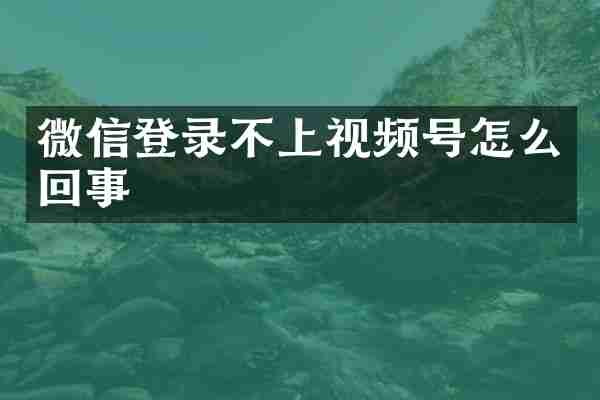 微信登录不上视频号怎么回事