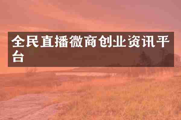 全民直播微商创业资讯平台