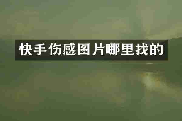 快手伤感图片哪里找的