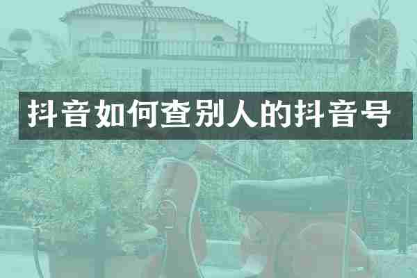 抖音如何查别人的抖音号
