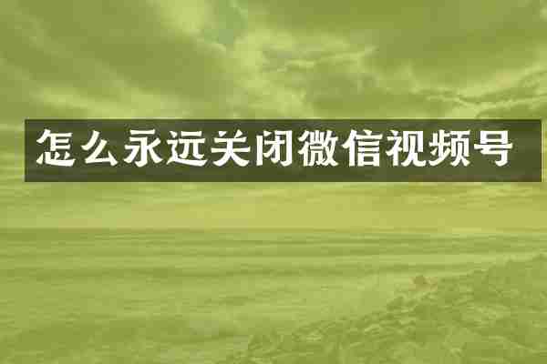 怎么永远关闭微信视频号