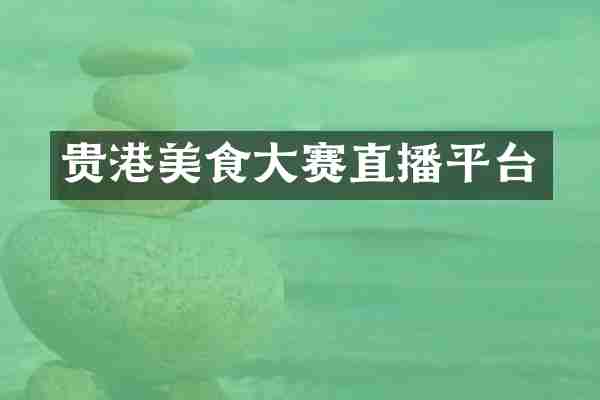 贵港美食大赛直播平台