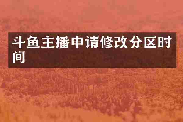 斗鱼主播申请修改分区时间