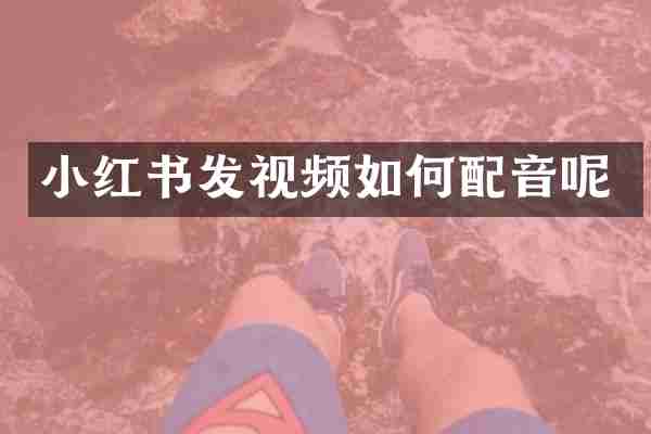 小红书发视频如何配音呢