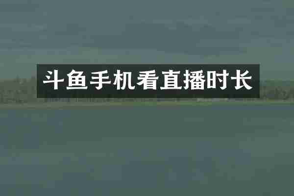 斗鱼手机看直播时长