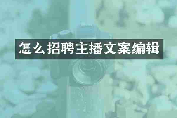 怎么招聘主播文案编辑