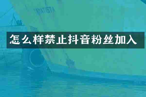 怎么样禁止抖音粉丝加入