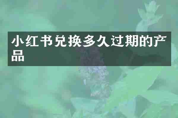 小红书兑换多久过期的产品