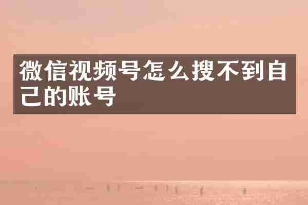 微信视频号怎么搜不到自己的账号