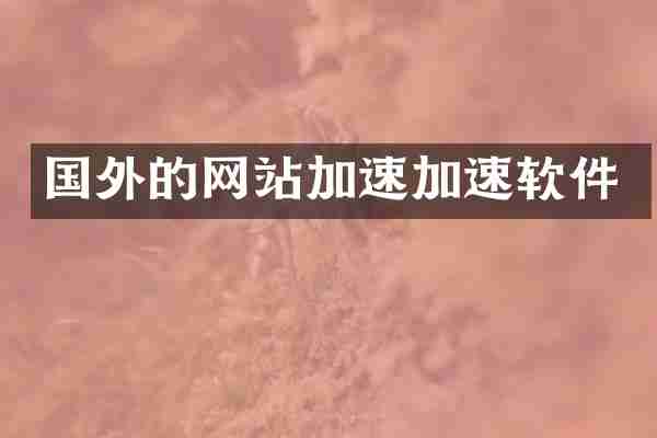 国外的网站加速加速软件