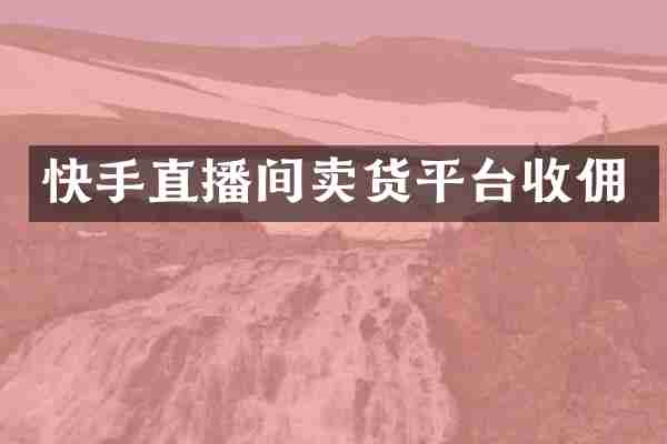 快手直播间卖货平台收佣