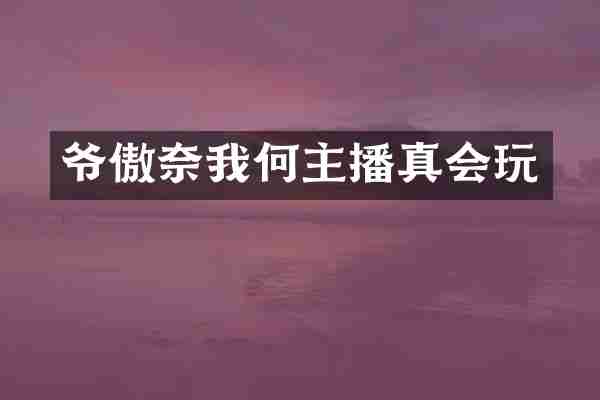爷傲奈我何主播真会玩