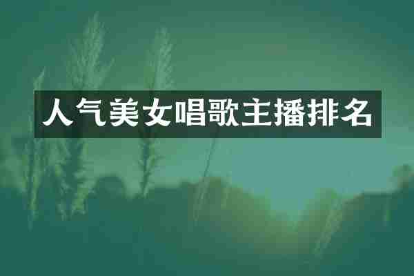 人气美女唱歌主播排名