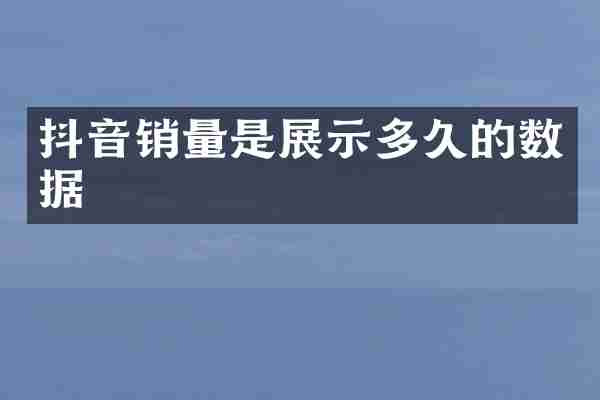 抖音销量是展示多久的数据