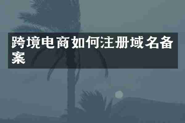 跨境电商如何注册域名备案