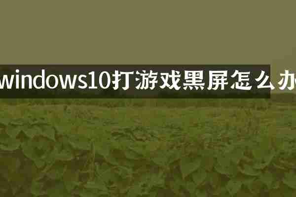 windows10打游戏黑屏怎么办