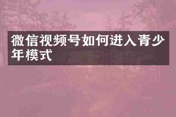 微信视频号如何进入青少年模式