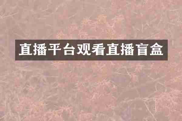 直播平台观看直播盲盒