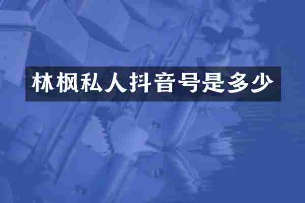 林枫私人抖音号是多少