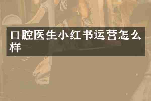 口腔医生小红书运营怎么样