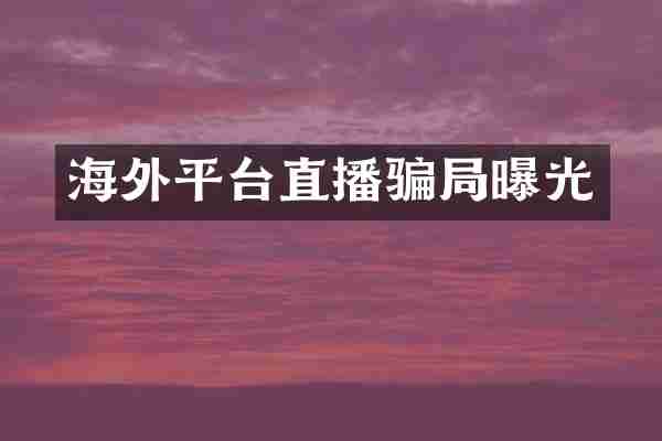 海外平台直播骗局曝光