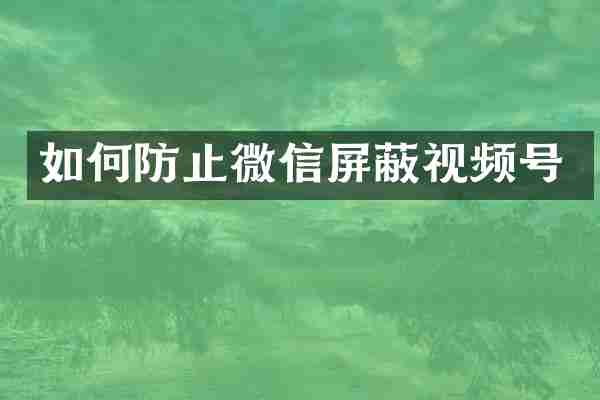 如何防止微信屏蔽视频号