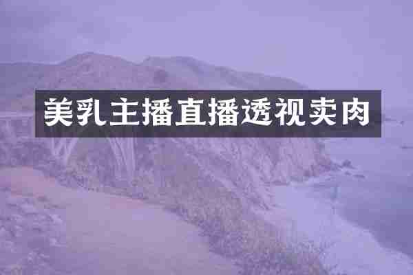 美乳主播直播透视卖肉