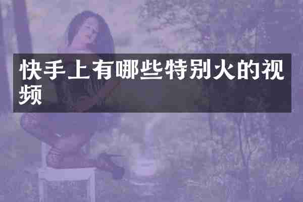 快手上有哪些特别火的视频