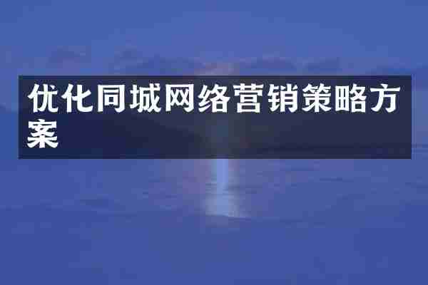 优化同城网络营销策略方案