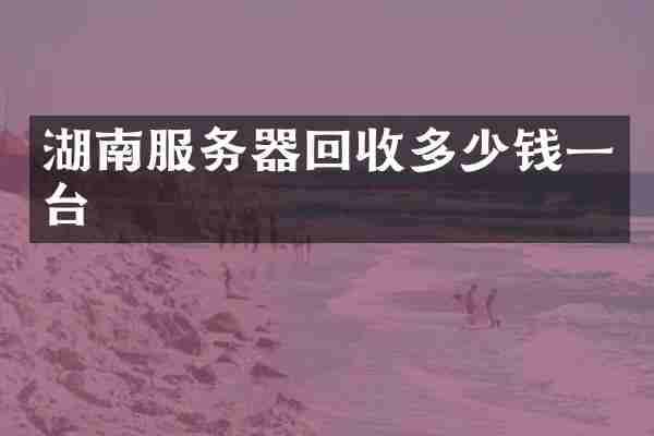 湖南服务器回收多少钱一台